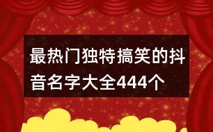 最熱門獨特搞笑的抖音名字大全444個