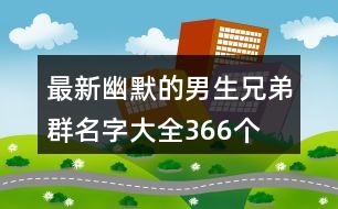 最新幽默的男生兄弟群名字大全366個(gè)