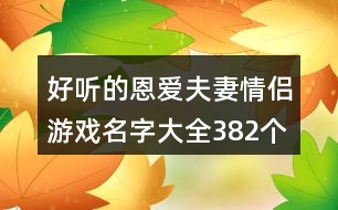 好聽的恩愛夫妻情侶游戲名字大全382個(gè)