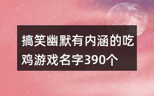 搞笑幽默有內(nèi)涵的吃雞游戲名字390個(gè)