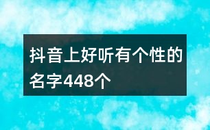 抖音上好聽(tīng)有個(gè)性的名字448個(gè)