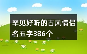 罕見(jiàn)好聽(tīng)的古風(fēng)情侶名五字386個(gè)