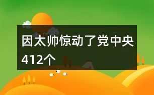 因太帥驚動了黨中央412個