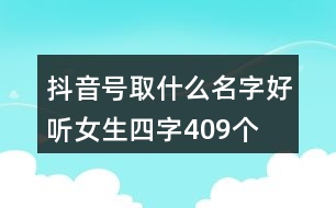 抖音號(hào)取什么名字好聽(tīng)女生四字409個(gè)