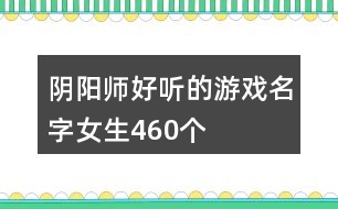 陰陽師好聽的游戲名字女生460個