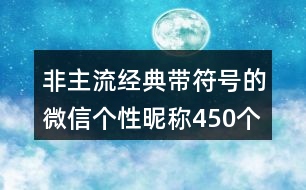 非主流經(jīng)典帶符號(hào)的微信個(gè)性昵稱450個(gè)