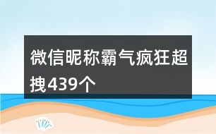 微信昵稱霸氣瘋狂超拽439個(gè)