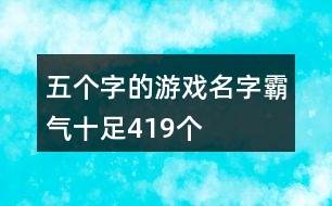 五個(gè)字的游戲名字霸氣十足419個(gè)