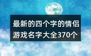 最新的四個(gè)字的情侶游戲名字大全370個(gè)