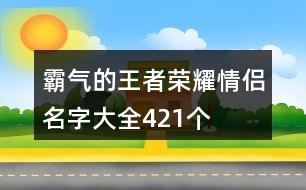 霸氣的王者榮耀情侶名字大全421個(gè)