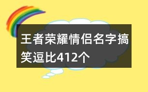 王者榮耀情侶名字搞笑逗比412個