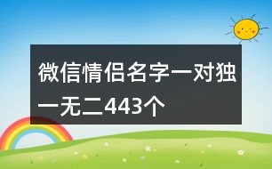 微信情侶名字一對(duì)獨(dú)一無(wú)二443個(gè)