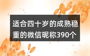 適合四十歲的成熟穩(wěn)重的微信昵稱390個(gè)