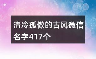 清冷孤傲的古風微信名字417個