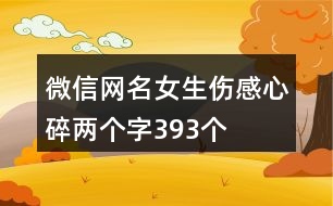 微信網(wǎng)名女生傷感心碎兩個字393個