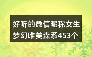 好聽的微信昵稱女生夢(mèng)幻唯美森系453個(gè)