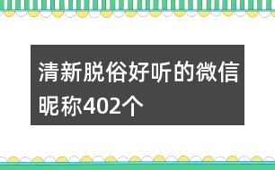 清新脫俗好聽的微信昵稱402個(gè)