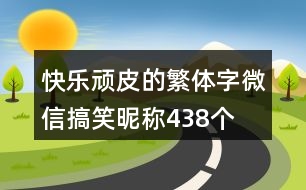 快樂頑皮的繁體字微信搞笑昵稱438個