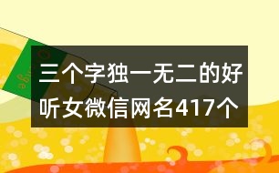 三個(gè)字獨(dú)一無二的好聽女微信網(wǎng)名417個(gè)