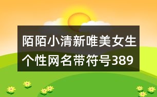 陌陌小清新唯美女生個(gè)性網(wǎng)名帶符號389個(gè)