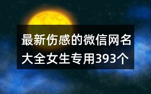 最新傷感的微信網(wǎng)名大全女生專用393個(gè)