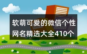 軟萌可愛的微信個(gè)性網(wǎng)名精選大全410個(gè)