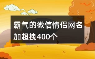 霸氣的微信情侶網(wǎng)名加超拽400個(gè)