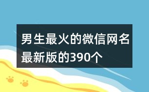 男生最火的微信網(wǎng)名最新版的390個(gè)