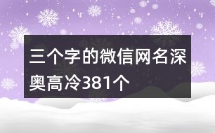 三個(gè)字的微信網(wǎng)名深?yuàn)W高冷381個(gè)