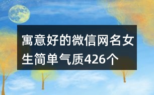 寓意好的微信網(wǎng)名女生簡(jiǎn)單氣質(zhì)426個(gè)