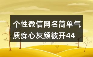 個性微信網(wǎng)名簡單氣質(zhì)—癡心灰顏彼開443個