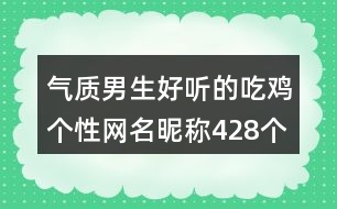 氣質男生好聽的吃雞個性網(wǎng)名昵稱428個