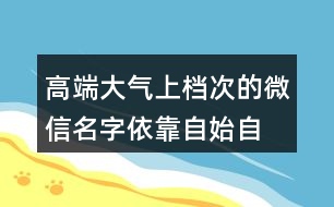 高端大氣上檔次的微信名字—依靠自始自終426個