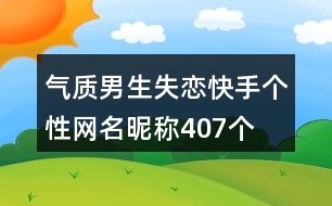 氣質(zhì)男生失戀快手個(gè)性網(wǎng)名昵稱407個(gè)