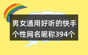 男女通用好聽(tīng)的快手個(gè)性網(wǎng)名昵稱394個(gè)