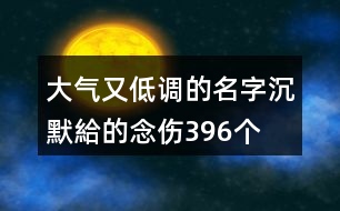 大氣又低調的名字—沉默給的念傷396個