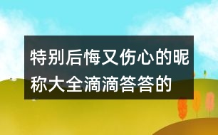 特別后悔又傷心的昵稱大全—滴滴答答的雨404個(gè)