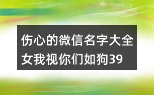 傷心的微信名字大全女—我視你們?nèi)绻?93個