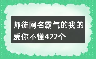 師徒網名霸氣的—我的愛你不懂422個