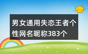 男女通用失戀王者個(gè)性網(wǎng)名昵稱383個(gè)