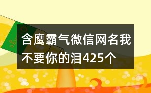 含鷹霸氣微信網名—我不要你的淚425個