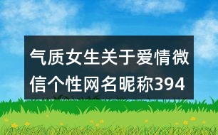 氣質(zhì)女生關(guān)于愛情微信個(gè)性網(wǎng)名昵稱394個(gè)