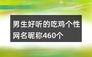 男生好聽的吃雞個(gè)性網(wǎng)名昵稱460個(gè)