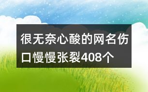 很無奈心酸的網(wǎng)名—傷口慢慢張裂408個(gè)