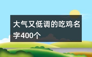 大氣又低調(diào)的吃雞名字400個