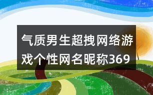 氣質(zhì)男生超拽網(wǎng)絡(luò)游戲個性網(wǎng)名昵稱369個