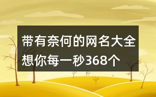 帶有奈何的網(wǎng)名大全—想你每一秒368個