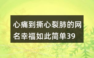 心痛到撕心裂肺的網(wǎng)名—幸福如此簡單399個