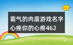 霸氣的肉盾游戲名字—心疼你的心疼462個