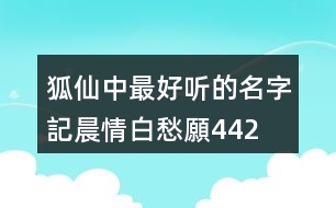 狐仙中最好聽的名字—記晨情白愁願(yuàn)442個(gè)